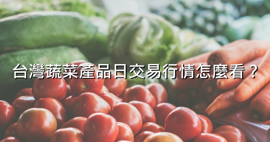 台灣蔬菜產品日交易行情怎麼看？快到「農產品交易行情站」做查詢！